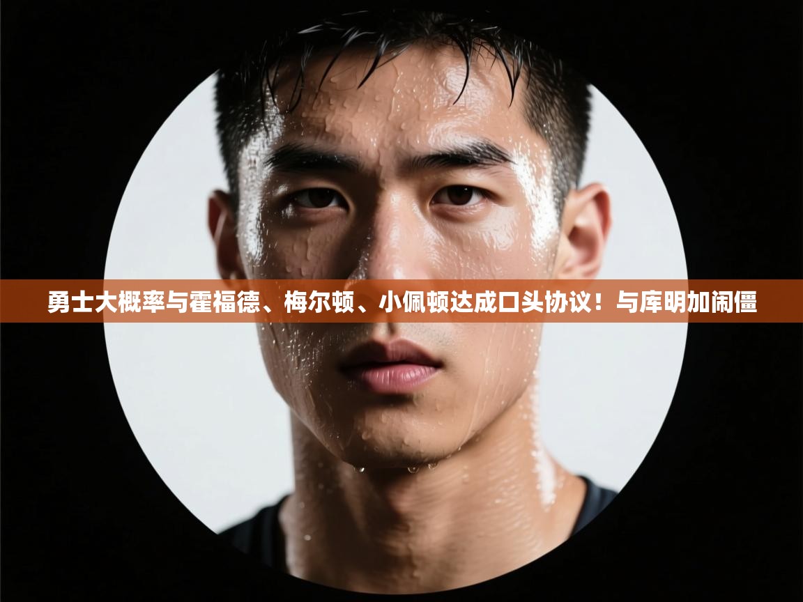 勇士大概率与霍福德、梅尔顿、小佩顿达成口头协议!与库明加闹僵 第1张