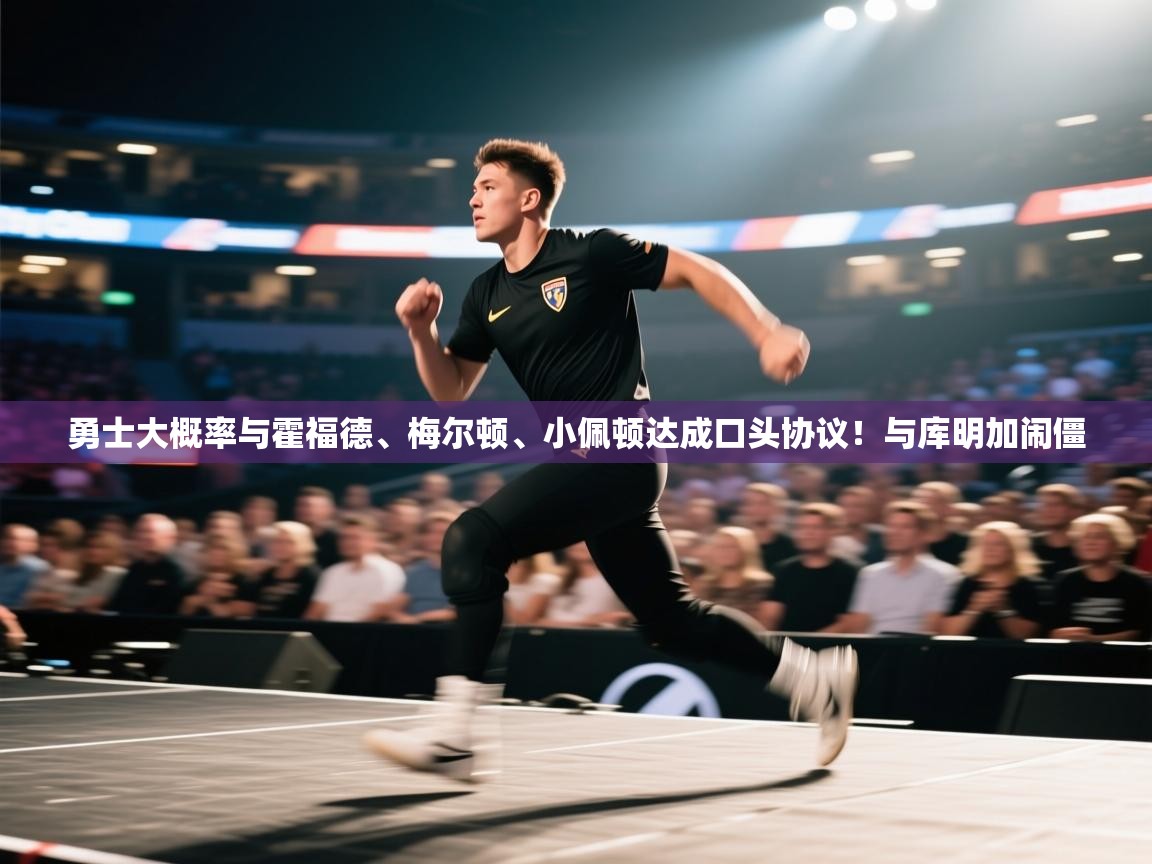 勇士大概率与霍福德、梅尔顿、小佩顿达成口头协议!与库明加闹僵 第2张