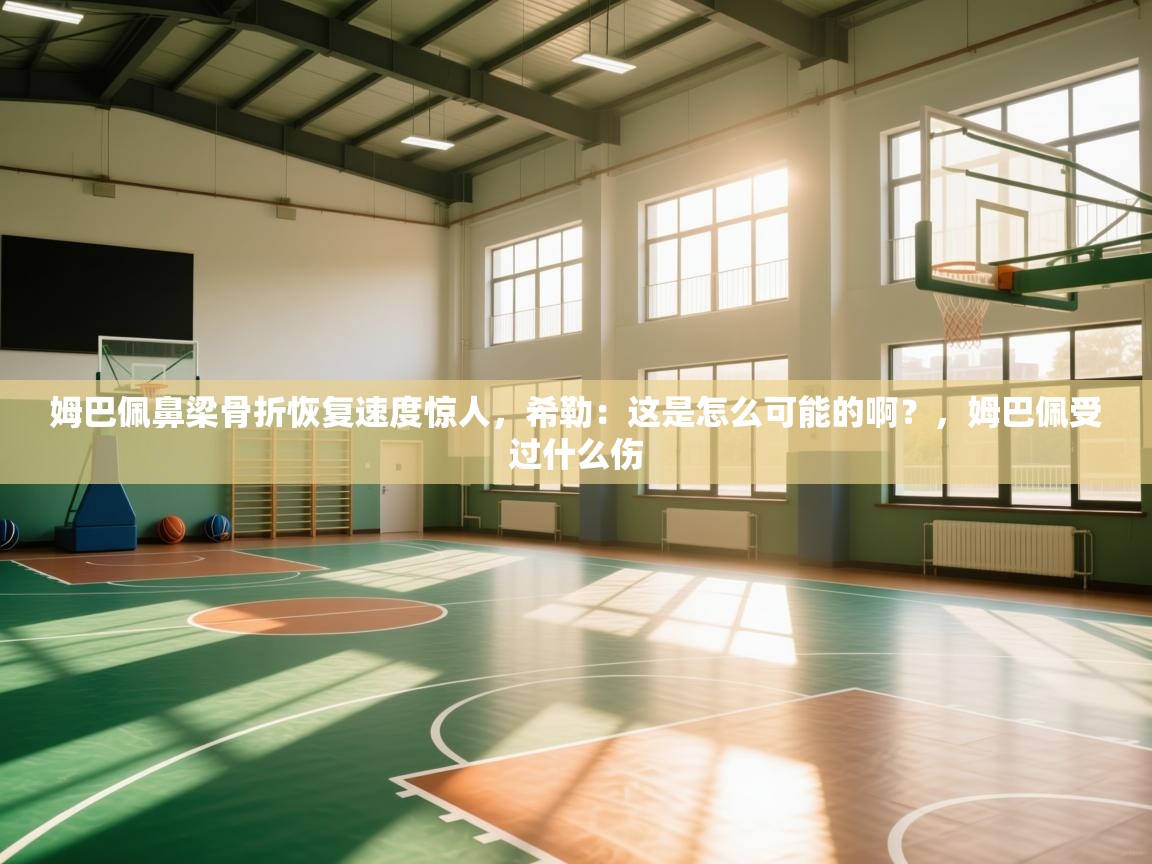 姆巴佩鼻梁骨折恢复速度惊人,希勒:这是怎么可能的啊?,姆巴佩受过什么伤 第2张