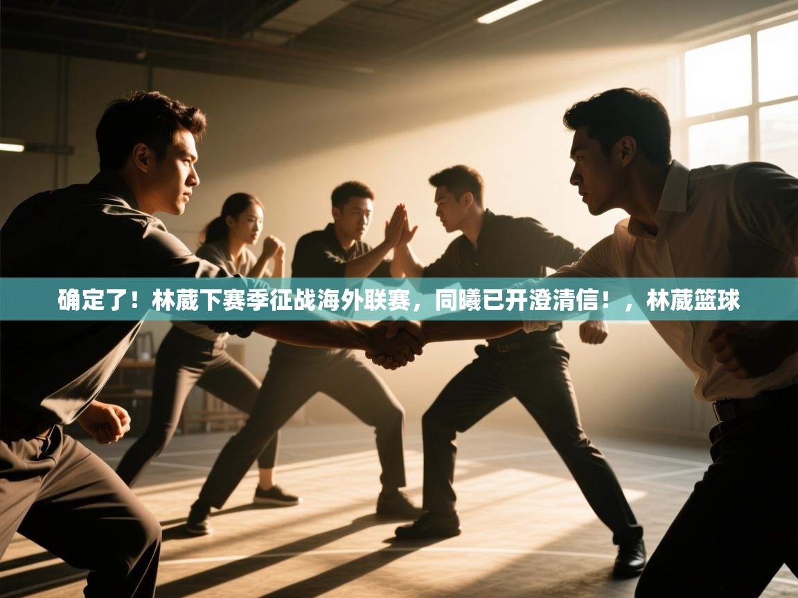 确定了!林葳下赛季征战海外联赛,同曦已开澄清信!,林葳篮球 第1张