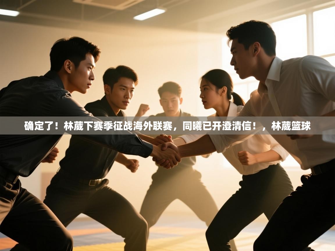 确定了!林葳下赛季征战海外联赛,同曦已开澄清信!,林葳篮球 第2张