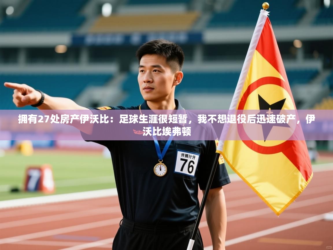 拥有27处房产伊沃比：足球生涯很短暂，我不想退役后迅速破产，伊沃比埃弗顿  第1张