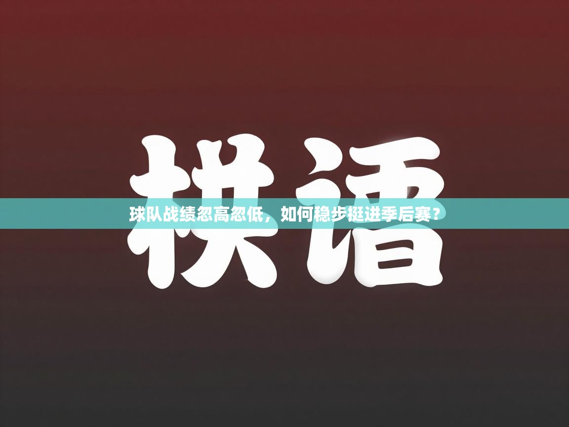 球队战绩忽高忽低，如何稳步挺进季后赛？  第2张