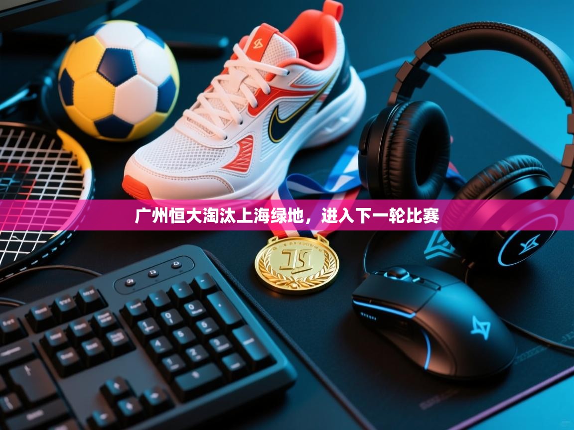 广州恒大淘汰上海绿地，进入下一轮比赛  第1张