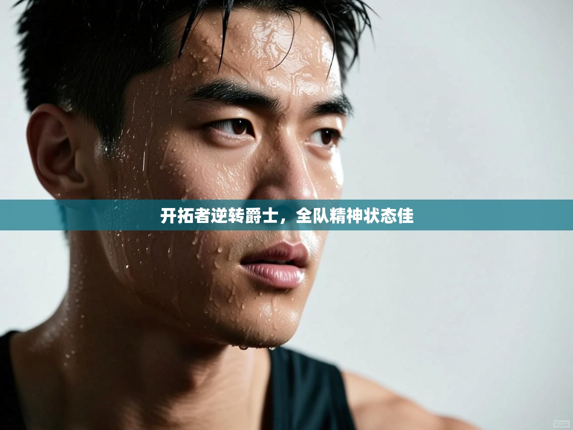 开拓者逆转爵士，全队精神状态佳  第1张