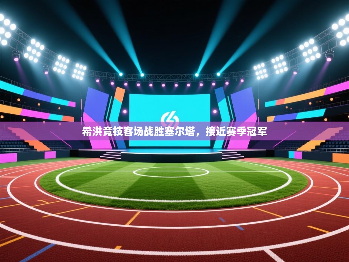 希洪竞技客场战胜塞尔塔，接近赛季冠军  第1张