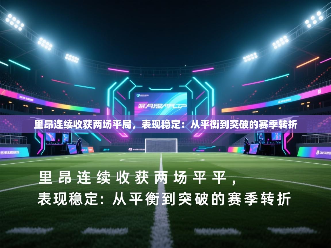 里昂连续收获两场平局,表现稳定:从平衡到突破的赛季转折 第1张