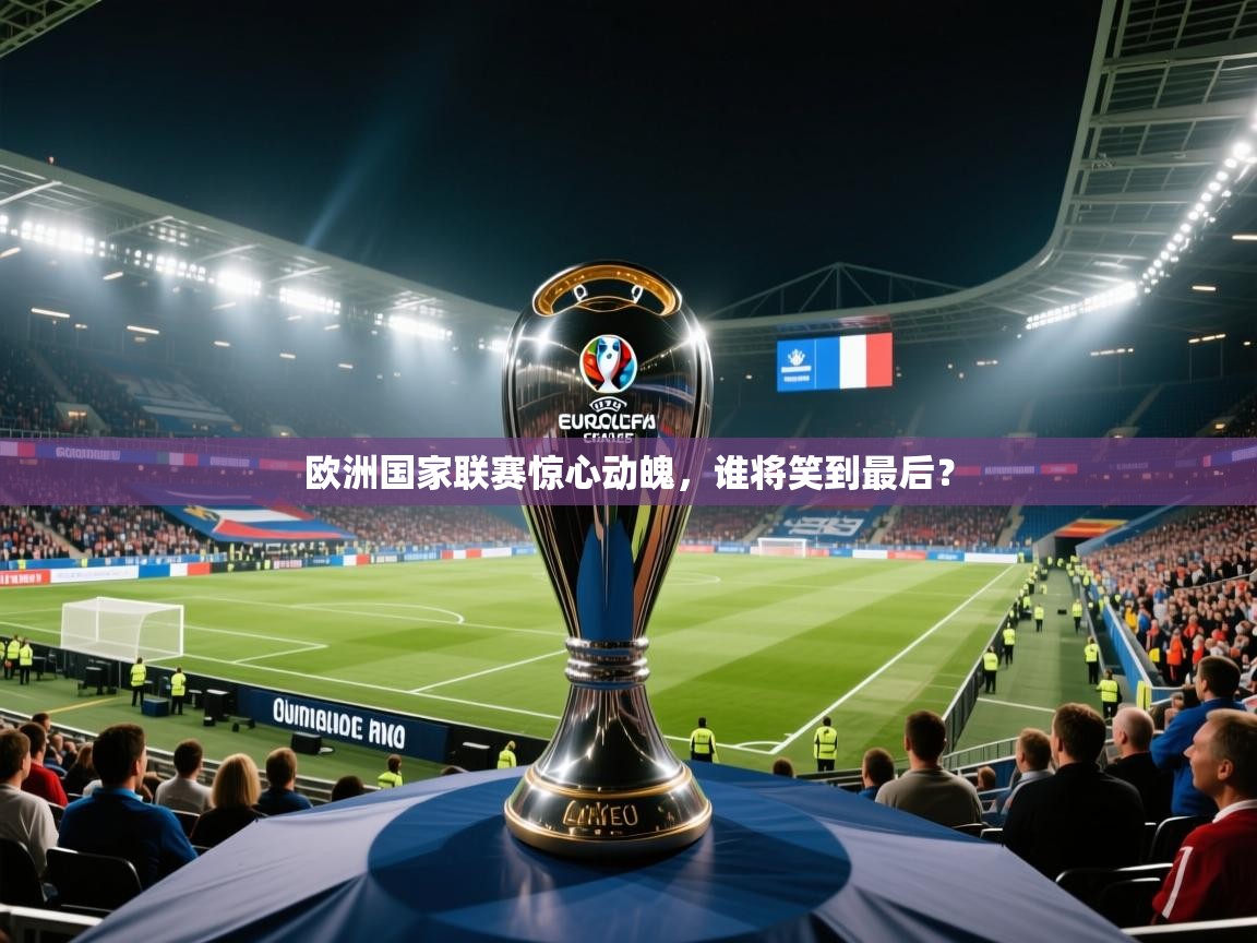 欧洲国家联赛惊心动魄,谁将笑到最后? 第1张