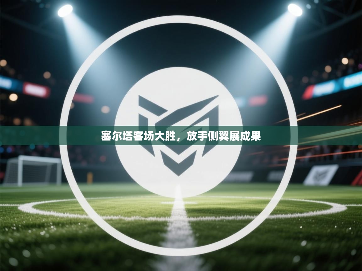 塞尔塔客场大胜,放手侧翼展成果 第2张