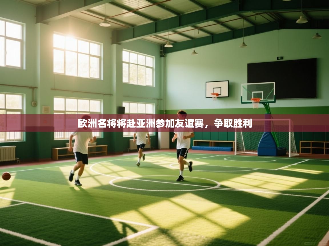 欧洲名将将赴亚洲参加友谊赛,争取胜利 第1张