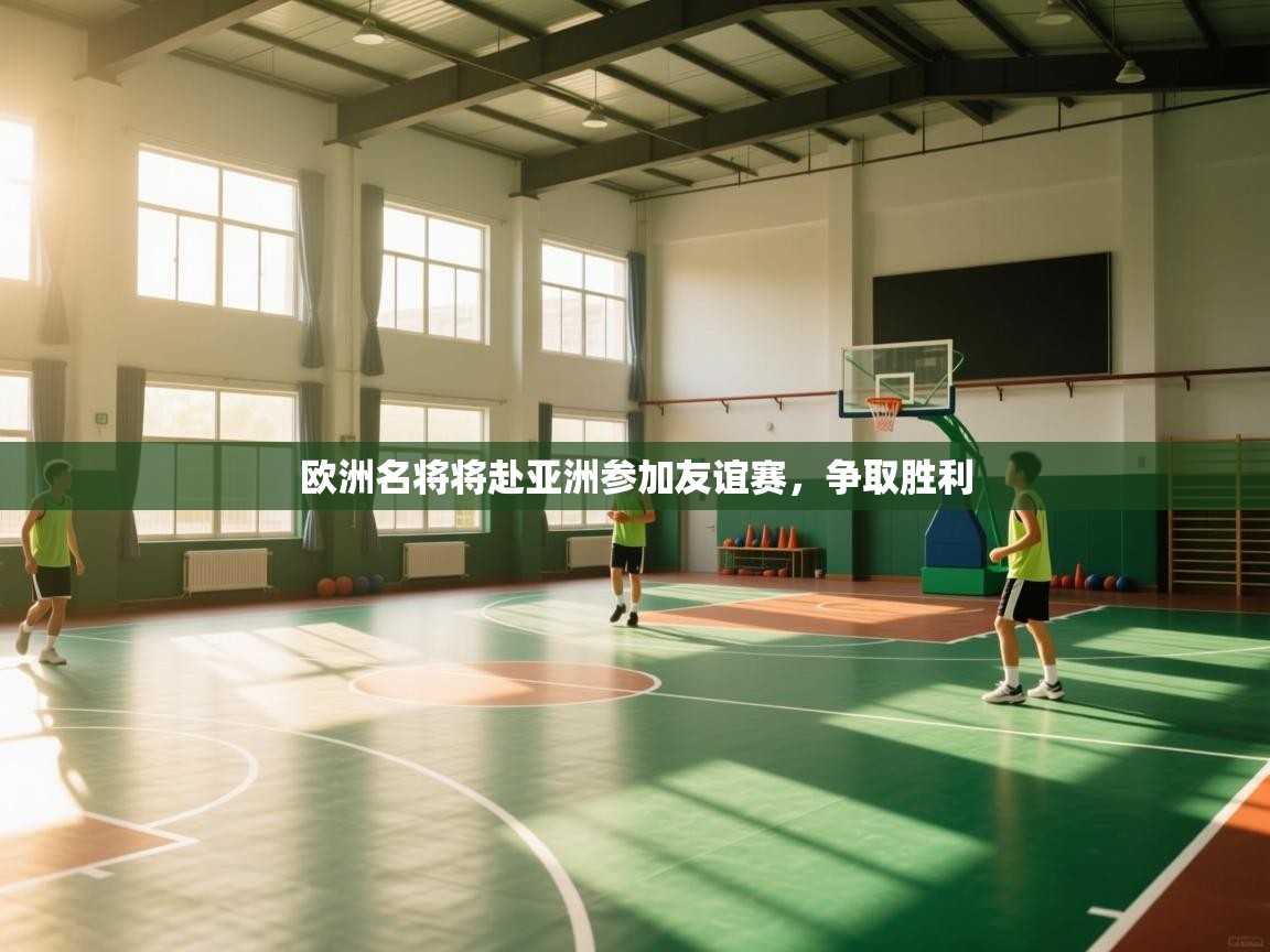 欧洲名将将赴亚洲参加友谊赛,争取胜利 第2张